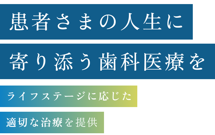 患者さまの人生に寄り添う歯科医療をライフステージに応じた適切な治療を提供